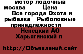 мотор лодочный москва-25.  › Цена ­ 10 000 - Все города Охота и рыбалка » Рыболовные принадлежности   . Ненецкий АО,Харьягинский п.